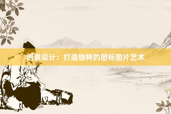 创意设计：打造独特的图标图片艺术